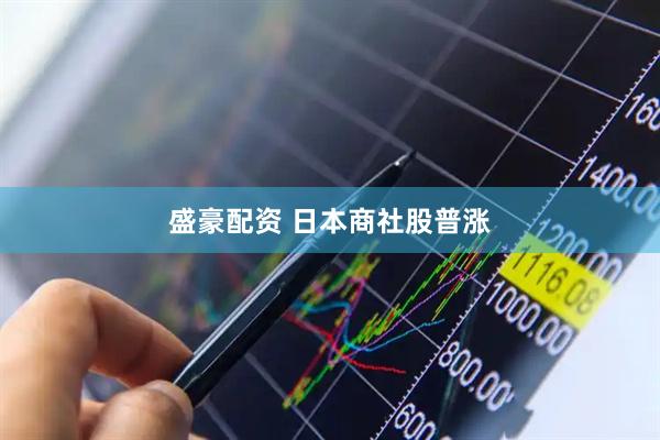 盛豪配资 日本商社股普涨
