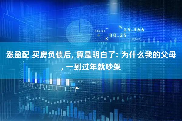 涨盈配 买房负债后, 算是明白了: 为什么我的父母, 一到过年就吵架