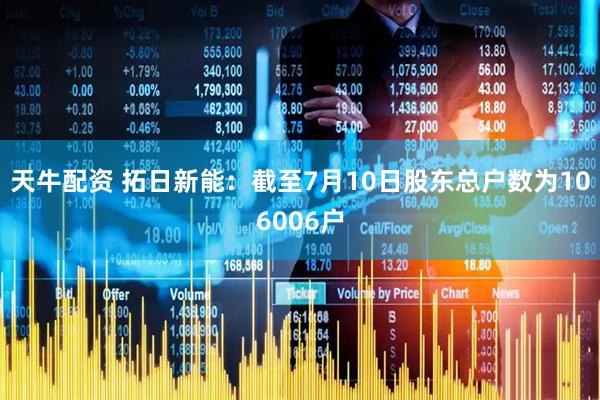 天牛配资 拓日新能：截至7月10日股东总户数为106006户
