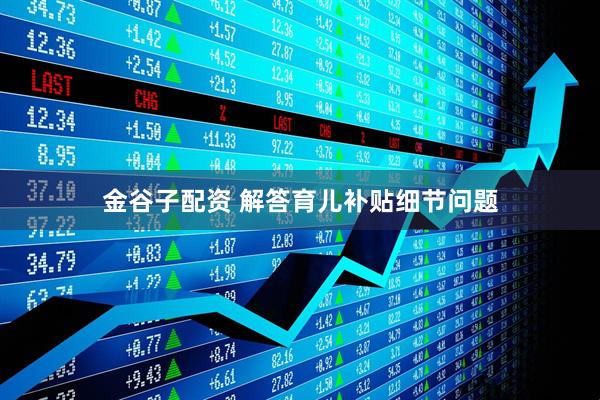 金谷子配资 解答育儿补贴细节问题