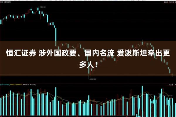 恒汇证券 涉外国政要、国内名流 爱泼斯坦牵出更多人！
