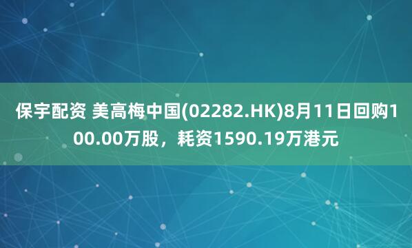 保宇配资 美高梅中国(02282.HK)8月11日回购100.00万股，耗资1590.19万港元